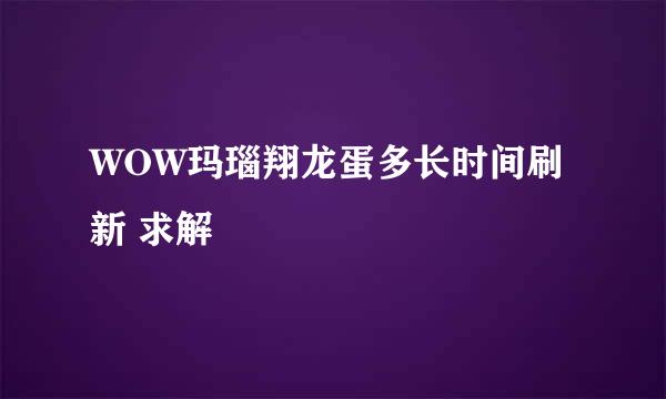 WOW玛瑙翔龙蛋多长时间刷新 求解