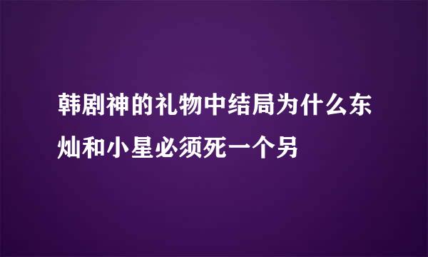 韩剧神的礼物中结局为什么东灿和小星必须死一个另