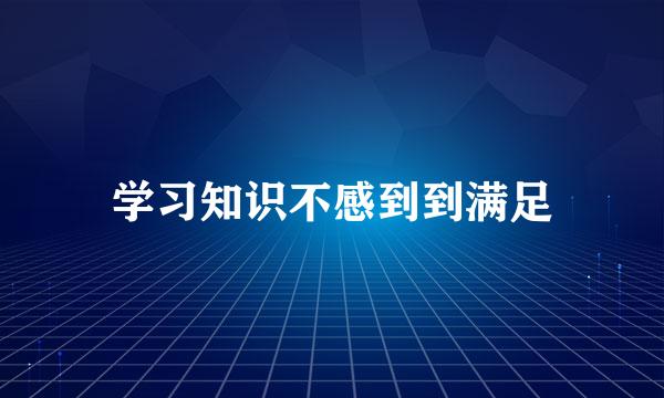 学习知识不感到到满足