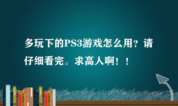 多玩下的PS3游戏怎么用？请仔细看完。求高人啊！！