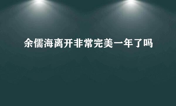 余儒海离开非常完美一年了吗