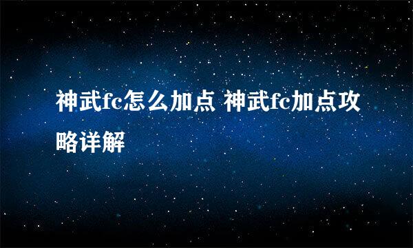 神武fc怎么加点 神武fc加点攻略详解