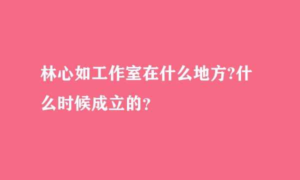 林心如工作室在什么地方?什么时候成立的？