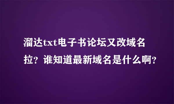 溜达txt电子书论坛又改域名拉？谁知道最新域名是什么啊？