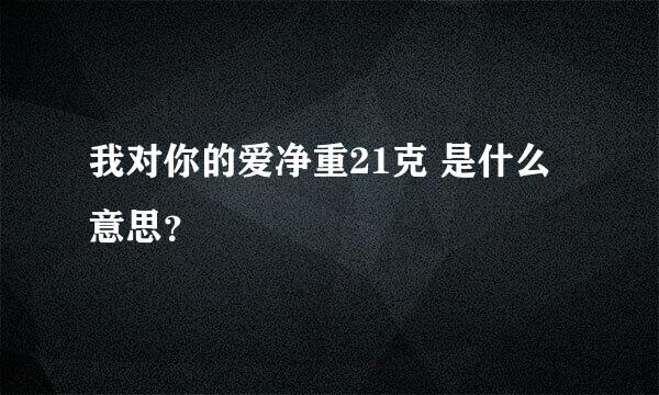 我对你的爱净重21克 是什么意思？