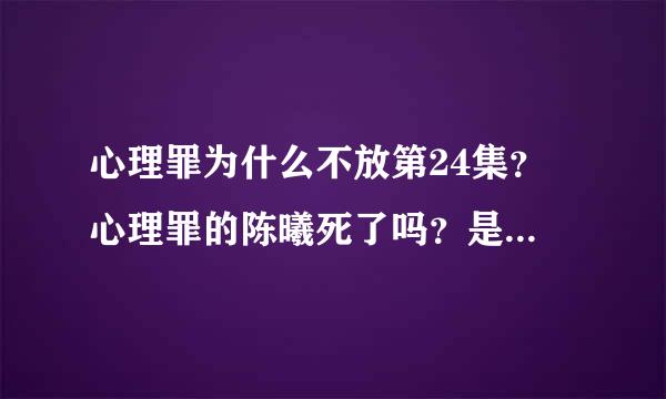 心理罪为什么不放第24集？ 心理罪的陈曦死了吗？是怎么死的？