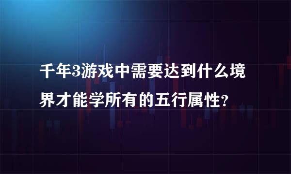 千年3游戏中需要达到什么境界才能学所有的五行属性？