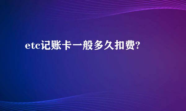 etc记账卡一般多久扣费?