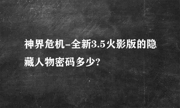 神界危机-全新3.5火影版的隐藏人物密码多少?