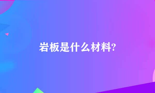 岩板是什么材料?