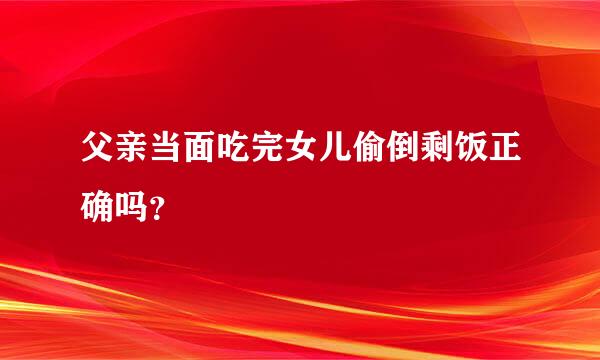 父亲当面吃完女儿偷倒剩饭正确吗？