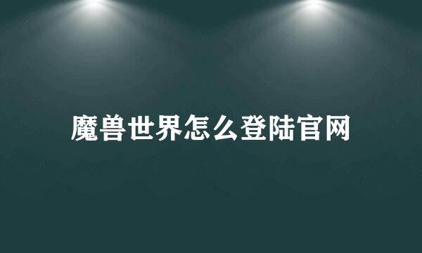 魔兽世界怎么登陆官网