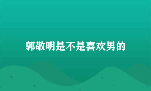 郭敬明是不是喜欢男的