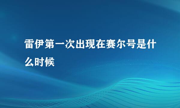 雷伊第一次出现在赛尔号是什么时候