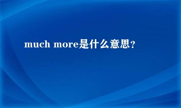 much more是什么意思？