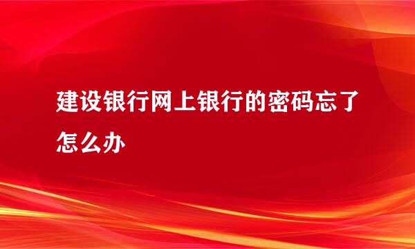 建设银行网上银行的密码忘了怎么办