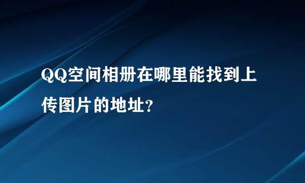 QQ空间相册在哪里能找到上传图片的地址？