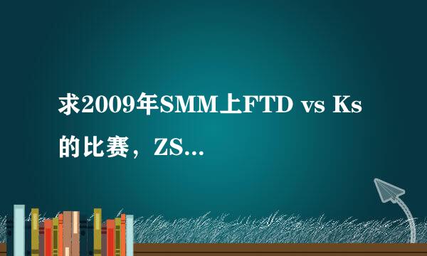 求2009年SMM上FTD vs Ks的比赛，ZSMJ猴子20分钟圣者遗物被A，27分钟又出一把，FTD被破两路最后翻盘的rep