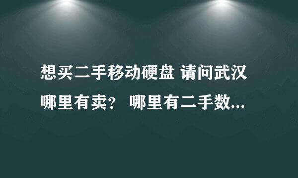 想买二手移动硬盘 请问武汉哪里有卖？ 哪里有二手数码专卖？