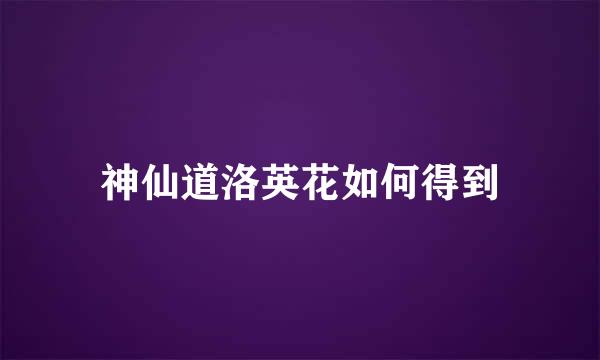 神仙道洛英花如何得到