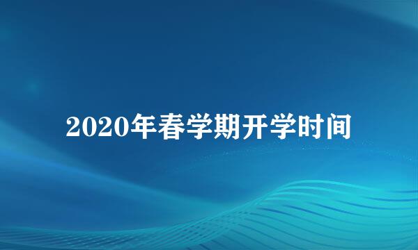 2020年春学期开学时间