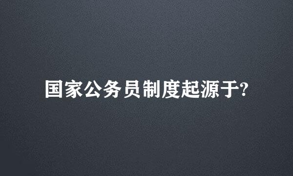 国家公务员制度起源于?