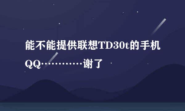 能不能提供联想TD30t的手机QQ…………谢了