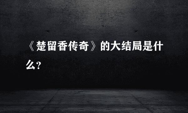 《楚留香传奇》的大结局是什么？