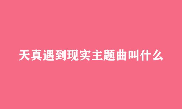 天真遇到现实主题曲叫什么