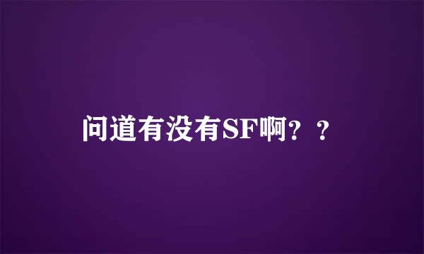 问道有没有SF啊？？