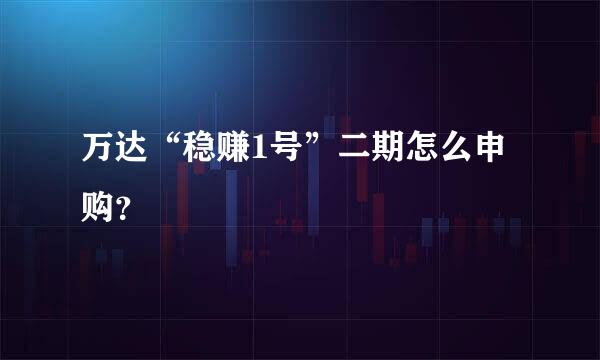 万达“稳赚1号”二期怎么申购？