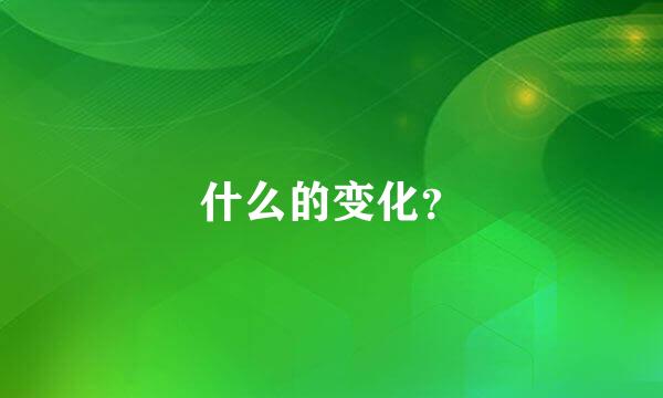 什么的变化？