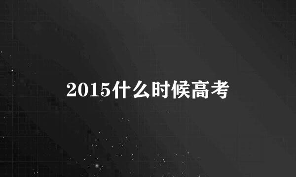 2015什么时候高考