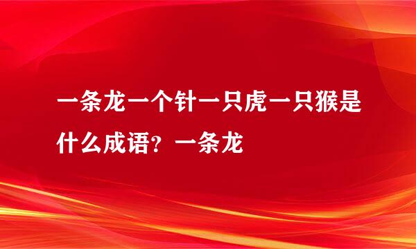 一条龙一个针一只虎一只猴是什么成语？一条龙