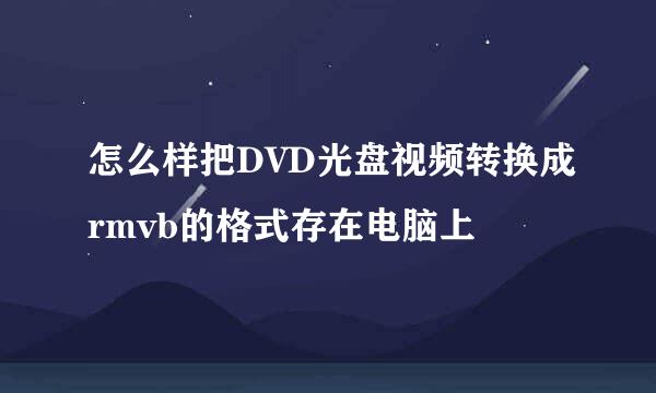 怎么样把DVD光盘视频转换成rmvb的格式存在电脑上