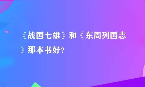 《战国七雄》和《东周列国志》那本书好？