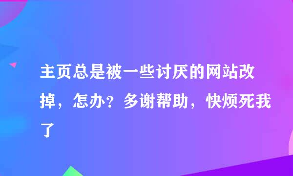 主页总是被一些讨厌的网站改掉，怎办？多谢帮助，快烦死我了