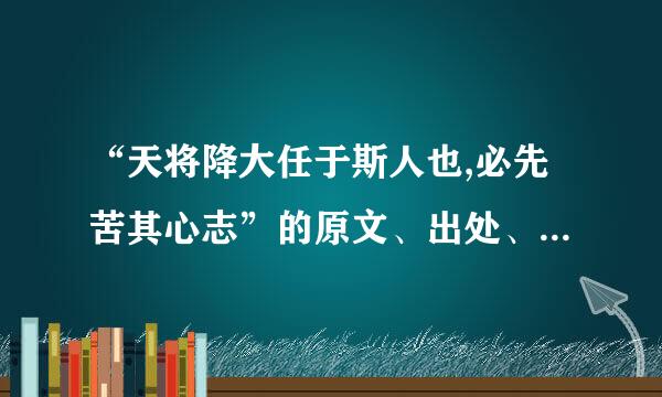 “天将降大任于斯人也,必先苦其心志”的原文、出处、作者及其意思？