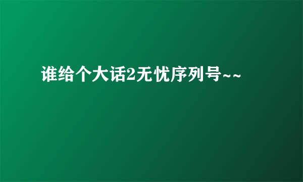 谁给个大话2无忧序列号~~