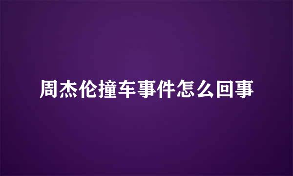 周杰伦撞车事件怎么回事