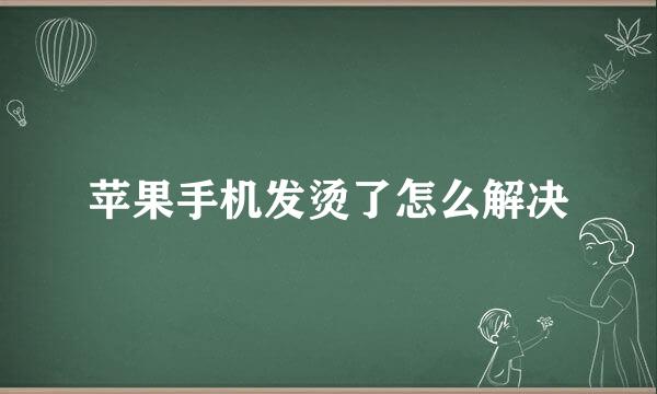 苹果手机发烫了怎么解决