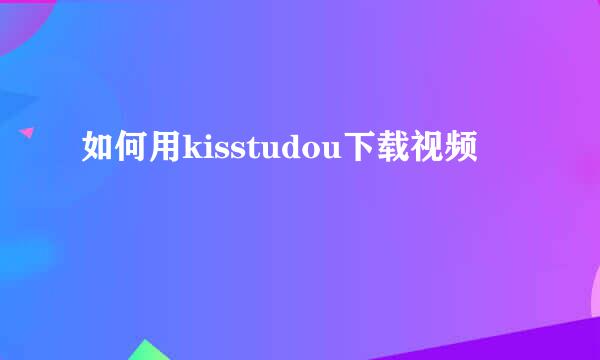 如何用kisstudou下载视频