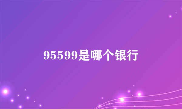 95599是哪个银行