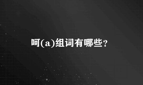 呵(a)组词有哪些？