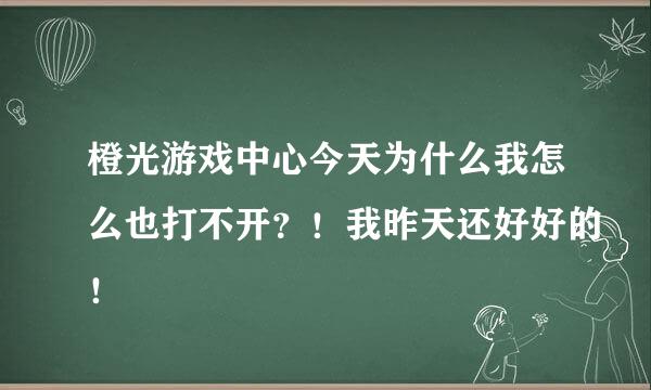 橙光游戏中心今天为什么我怎么也打不开？！我昨天还好好的！