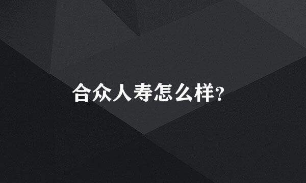 合众人寿怎么样？