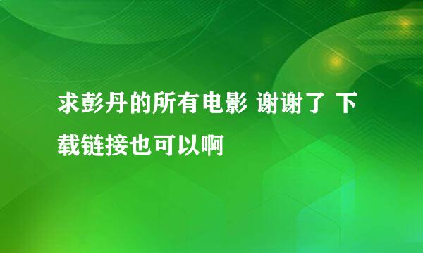 求彭丹的所有电影 谢谢了 下载链接也可以啊