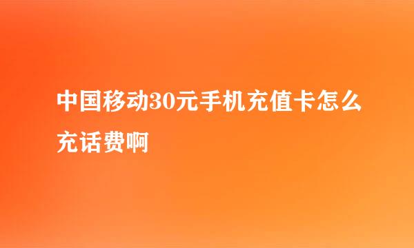 中国移动30元手机充值卡怎么充话费啊