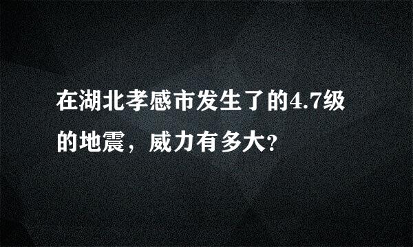 在湖北孝感市发生了的4.7级的地震，威力有多大？