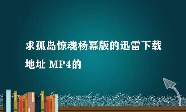 求孤岛惊魂杨幂版的迅雷下载地址 MP4的